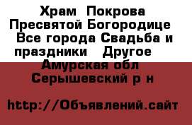 Храм  Покрова Пресвятой Богородице - Все города Свадьба и праздники » Другое   . Амурская обл.,Серышевский р-н